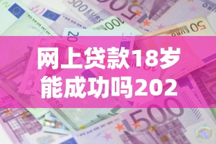 网上贷款18岁能成功吗2025年秒批下款渠道！顺便罗列5个借款软件十八岁能成功