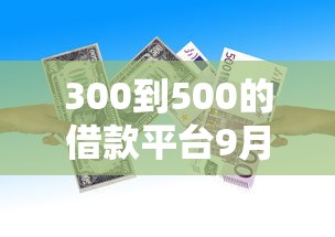 300到500的借款平台9月看重点！顺便挖掘五个贷款口子在300到500之间