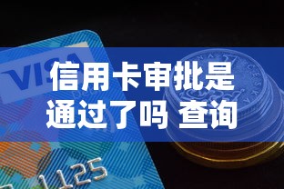 信用卡审批是通过了吗 查询进度和提升通过率的方法