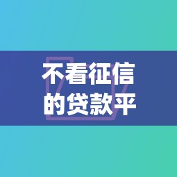 不看征信的贷款平台有哪些9月口碑好的可选的挺多！本文为您深度呈现这五个网贷app！