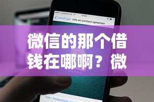 微信的那个借钱在哪啊？微信借款功能入口及使用指南