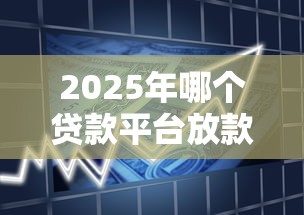 2025年哪个贷款平台放款最快？急需正规秒批的借款渠道推荐