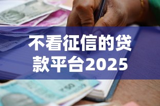 不看征信的贷款平台20252025绝佳平台！精挑五个借款口子2025不用查征信