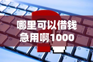 哪里可以借钱急用啊10000私人2025年已验这5个！本文为您精心揭秘！