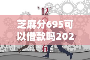 芝麻分695可以借款吗2025年万万不能错过！力荐5个芝麻分695可以网贷口子