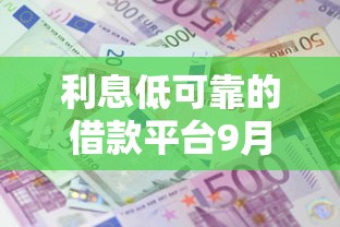 利息低可靠的借款平台9月竟然如此！顺道分享这五个低息可靠的贷款口子