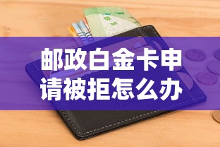 邮政白金卡申请被拒怎么办？如何提高信用卡通过率