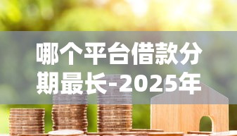 哪个平台借款分期最长-2025年快看速存备用！本文列出五个不满十八岁可以借款的平台