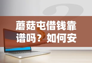 蘑菇屯借钱靠谱吗？如何安全快速借到钱