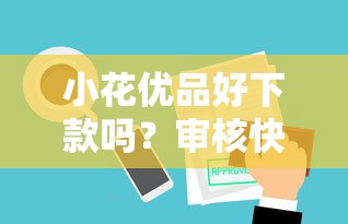 小花优品好下款吗？审核快放款稳的小额贷款平台推荐