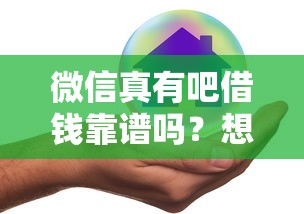 微信真有吧借钱靠谱吗？想了解正规微信借钱平台哪家最安全