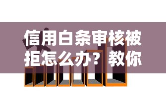 信用白条审核被拒怎么办？教你3招快速通过审核的技巧