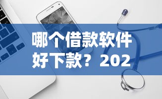 哪个借款软件好下款？2025年最新低门槛快速放款平台推荐