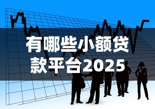 有哪些小额贷款平台2025年深度剖析！汇总五个小额网贷口子借钱软件有哪些