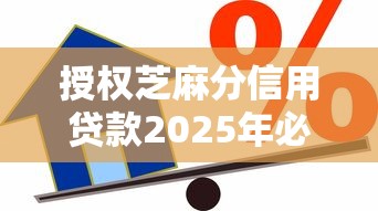 授权芝麻分信用贷款2025年必瞧这5个！本篇为您深入细说！