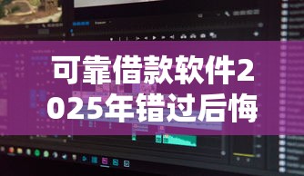 可靠借款软件2025年错过后悔！顺便分享这五个正规容易借款的软件