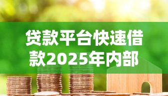贷款平台快速借款2025年内部测试成功！本篇为您隆重公开！