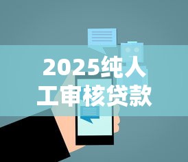 2025纯人工审核贷款平台推荐