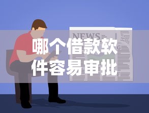 哪个借款软件容易审批2025年信息不等！本篇罗列这5个网贷平台容易审批借钱