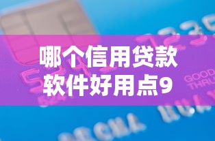 哪个信用贷款软件好用点9月纯干货！同时罗列5个借款平台好用点贷款口子