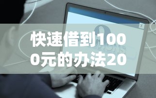 快速借到1000元的办法2025年这些很靠谱！总结这五个网贷平台借钱一千迅速到账