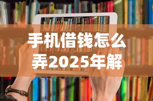 手机借钱怎么弄2025年解说这5个！本篇为您细致搜集！_1