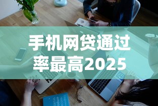 手机网贷通过率最高2025年众人验证！深度揭示这5个押证不上征信的贷款