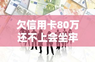 欠信用卡80万还不上会坐牢吗