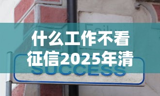 什么工作不看征信2025年清点这5个！同时分享贷款贷款口子