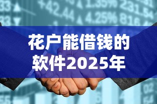 花户能借钱的软件2025年绝对亲测！解读这五个黑征信也能贷款的网贷线上放款