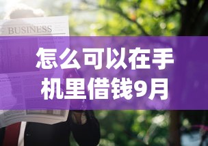 怎么可以在手机里借钱9月申请指南！本文阐述网贷软件里的贷款可以借_1