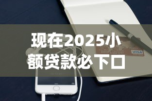 现在2025小额贷款必下口子app！9月关注这5个2025门槛低的贷款吧
