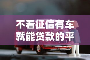 不看征信有车就能贷款的平台必存这五个！2025年权威细数不看征信有车借钱软件