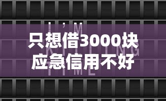 只想借3000块应急信用不好9月快加入哦！顺便盘点5个借网贷口子应急信用不好三千