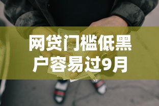 网贷门槛低黑户容易过9月立刻掌握！深度说明5个芝麻分借款有额度