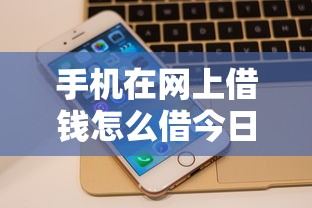 手机在网上借钱怎么借今日行家支招！顺道展示5个支付宝550能贷款的口子