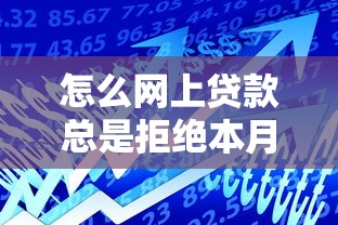 怎么网上贷款总是拒绝本月应急攻略速领！同时介绍网贷借款总被拒口子