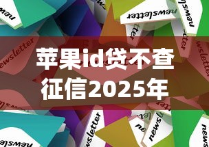 苹果id贷不查征信2025年今日贷款头条！今日介绍5个苹果id借款口子不查征信_1