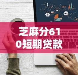 芝麻分610短期贷款平台选择攻略