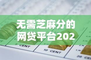 无需芝麻分的网贷平台2025年试过了吗！顺道梳理5个网贷平台申请贷款审核通过率
