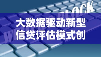 大数据驱动新型信贷评估模式创新