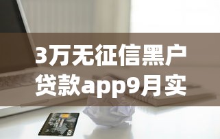 3万无征信黑户贷款app9月实测稳过！顺道罗列五个借款必下的口子想借5万