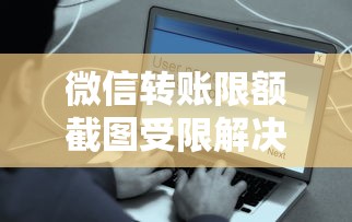微信转账限额截图受限解决方法