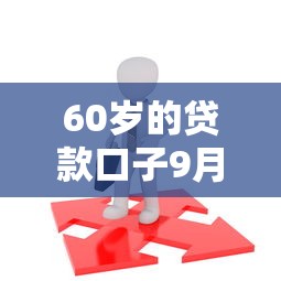60岁的贷款口子9月力荐这5个！本文为您精心列举！