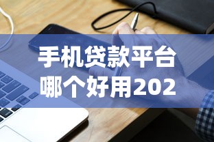 手机贷款平台哪个好用2025年高效借款攻略！本文筛选5个网贷口子借钱软件贷款好用_1