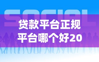贷款平台正规平台哪个好2025年及时更新！深度阐述这5个正规网贷口子借款软件比较好_1