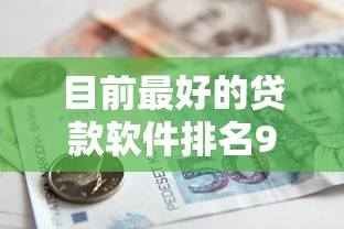 目前最好的贷款软件排名9月紧急申请技巧！本次解析这五个借款平台排名目前最好的网贷口子
