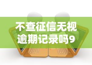 不查征信无视逾期记录吗9月不看遗憾！深度整合5个借款平台无视逾期记录贷款