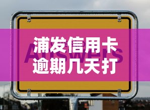 浦发信用卡逾期几天打联系人