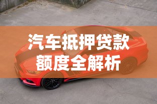 汽车抵押贷款额度全解析